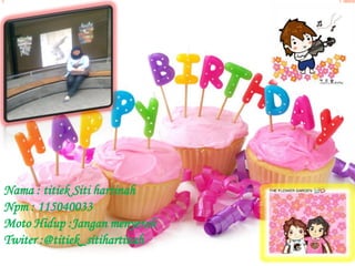 Nama : titiek Siti hartinah
Npm : 115040033
Moto Hidup :Jangan menyerah
Twiter :@titiek_sitihartinah
 