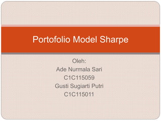 Oleh:
Ade Nurmala Sari
C1C115059
Gusti Sugiarti Putri
C1C115011
Portofolio Model Sharpe
 