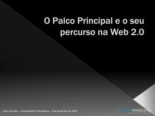 O Palco Principal e o seu percurso na Web 2.0 João Carvalho – Universidade Portucalense – 3 de Novembro de 2009 