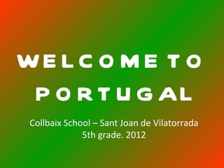 WE LC O M E T O
 P O R T U G AL
 Collbaix School – Sant Joan de Vilatorrada
              5th grade. 2012
 