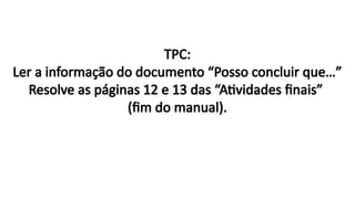 TPC:
Ler a informação do documento “Posso concluir que…”
Resolve as páginas 12 e 13 das “Atividades finais”
(fim do manual).
 