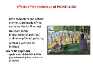 Effects of the technique of POINTILLISM
- Both characters and natural
elements are made of the
same multicolor fine dust
- No spontaneity
(#impressionist painting)
and no en plain air painting
- Almost 3 years to be
finished
Scientific approach
application of GOLDEN RATIO
(see relationship btw bodies and
shadows)
 