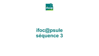 ifoc@psule
séquence 3
 