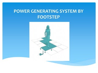 POWER GENERATING SYSTEM BY
FOOTSTEP
 