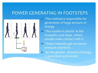 POWER GENERATING IN FOOTSTEPS
 This method is responsible for
generation of large amount of
energy.
 This system is plac...