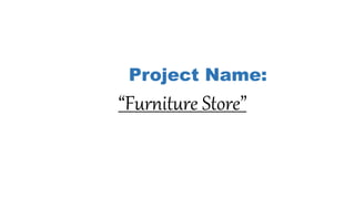 Project Name:
“Furniture Store”
 