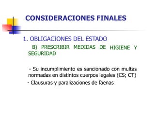 1. OBLIGACIONES DEL ESTADO
B) PRESCRIBIR MEDIDAS DE
SEGURIDAD
HIGIENE Y
- Su incumplimiento es sancionado con multas
normadas en distintos cuerpos legales (CS; CT)
- Clausuras y paralizaciones de faenas
CONSIDERACIONES FINALES
 