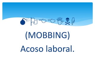 MOBBING
(MOBBING)
Acoso laboral.
 