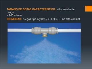 TAMAÑO DE GOTAS CARACTERÍSTICO: valor medio de
rango
< 800 micras
IDONEIDAD: fuegos tipo A y B(tinfl 38
≥ oC) , E ( no alto voltaje)
 