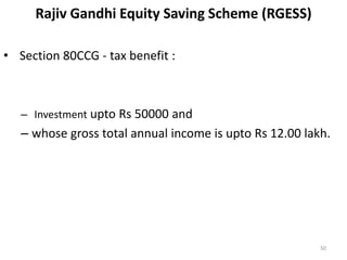 Rajiv Gandhi Equity Saving Scheme (RGESS)
• Section 80CCG - tax benefit :
– Investment upto Rs 50000 and
– whose gross total annual income is upto Rs 12.00 lakh.
50
 