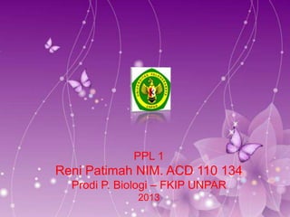 PPL 1

Reni Patimah NIM. ACD 110 134
Prodi P. Biologi – FKIP UNPAR
2013

 