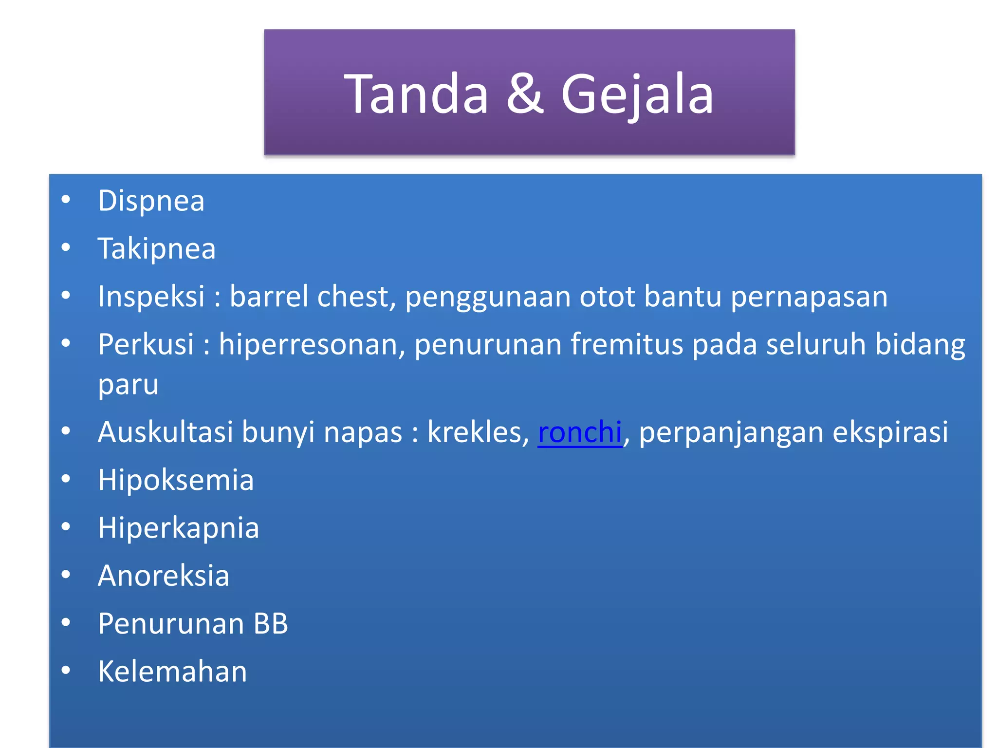 Tanda & GejalaDispneaTakipneaInspeksi : barrel chest, penggunaanotot bantu pernapasanPerkusi : hiperresonan, penurunanfremituspadaseluruhbidangparuAuskultasibunyinapas : krekles, ronchi, perpanjanganekspirasiHipoksemiaHiperkapniaAnoreksiaPenurunan BBKelemahan
