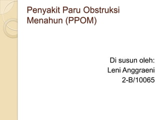 PenyakitParuObstruksiMenahun (PPOM) Di susunoleh: LeniAnggraeni 2-B/10065 