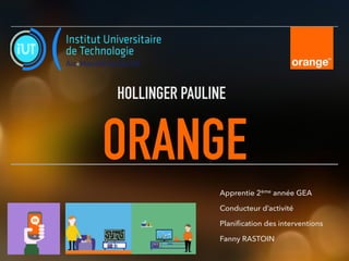 ORANGE
HOLLINGER PAULINE
Apprentie 2ème année GEA
Conducteur d’activité
Planification des interventions
Fanny RASTOIN
 