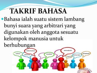 Bahasa ialah suatu sistem lambang
bunyi suara yang arbitrari yang
digunakan oleh anggota sesuatu
kelompok manusia untuk
berhubungan
TAKRIF BAHASA
 