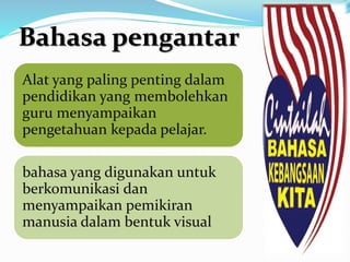 Alat yang paling penting dalam
pendidikan yang membolehkan
guru menyampaikan
pengetahuan kepada pelajar.
bahasa yang digunakan untuk
berkomunikasi dan
menyampaikan pemikiran
manusia dalam bentuk visual
Bahasa pengantar
 