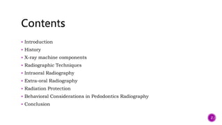  Introduction
 History
 X-ray machine components
 Radiographic Techniques
 Intraoral Radiography
 Extra-oral Radiography
 Radiation Protection
 Behavioral Considerations in Pedodontics Radiography
 Conclusion
2
 