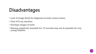  Lack of image detail for diagnosis of early carious lesion.
 Cost of X-ray machine
 Overlaps images of teeth
 Staying completely immobile for 15 seconds may not be possible for very
young children.
39
 