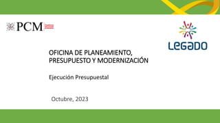 OFICINA DE PLANEAMIENTO,
PRESUPUESTO Y MODERNIZACIÓN
Ejecución Presupuestal
Octubre, 2023
 