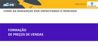 SAMUEL GONSALES
COMO AS MUDANÇAS VEM IMPACTANDO O MERCADO
FORMAÇÃO
DE PREÇOS DE VENDAS
 