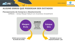 SAMUEL GONSALES
ALGUNS ERROS QUE PODERIAM SER EVITADOS
Planejamento de Compras e Abastecimento
GMROII – Gross Margin Return on Inventory Investment
 