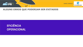 SAMUEL GONSALES
EFICIÊNCIA
OPERACIONAL
ALGUNS ERROS QUE PODERIAM SER EVITADOS
 