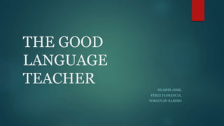 THE GOOD
LANGUAGE
TEACHER HUARTE AIME,
PÉREZ FLORENCIA,
YORGOVAN RAMIRO
 