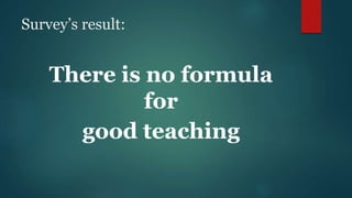 Survey’s result:
There is no formula
for
good teaching
 