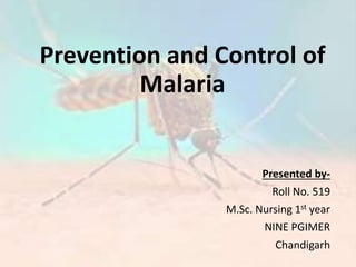 Prevention and Control of
Malaria
Presented by-
Roll No. 519
M.Sc. Nursing 1st year
NINE PGIMER
Chandigarh
 