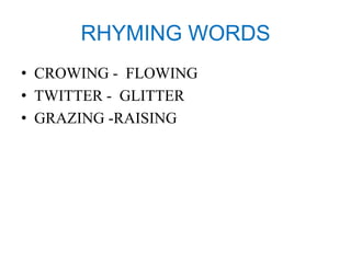 RHYMING WORDS 
• CROWING - FLOWING 
• TWITTER - GLITTER 
• GRAZING -RAISING 
 