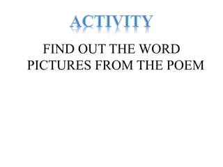 FIND OUT THE WORD 
PICTURES FROM THE POEM 
 