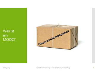 Was ist
ein
MOOC?
08.05.2013 Erste Präsenzsitzung zurVorbereitung des SOOC13 6
 