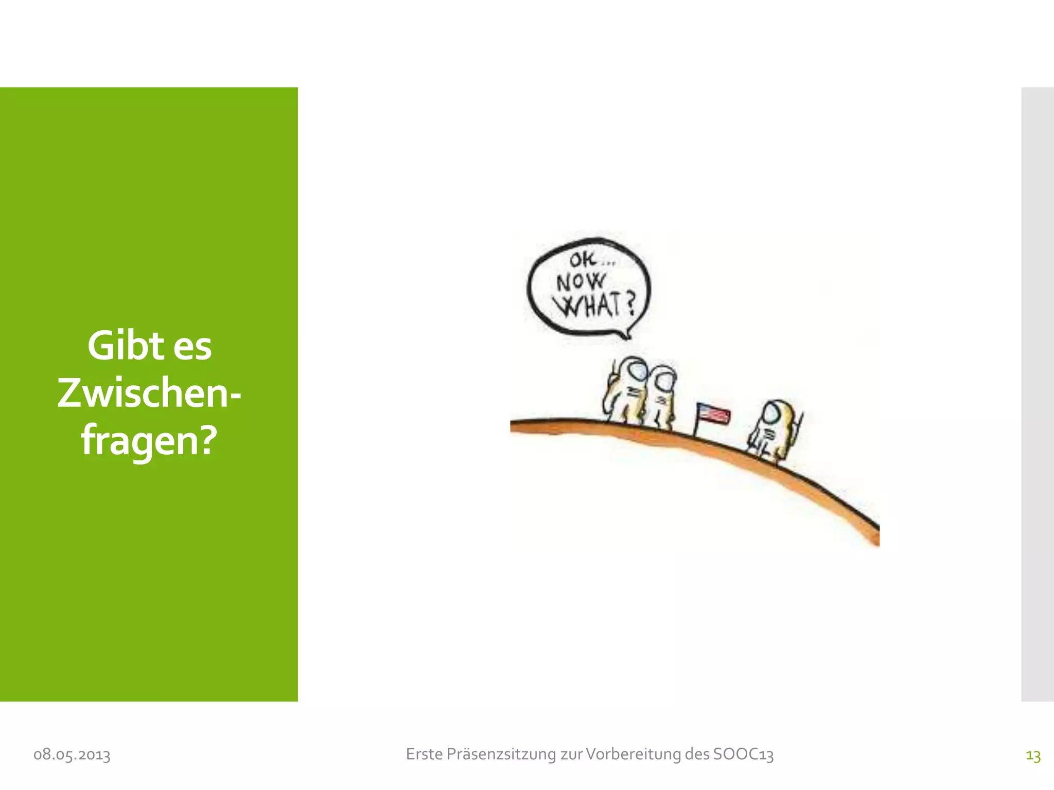 Gibt es
Zwischen-
fragen?
08.05.2013 Erste Präsenzsitzung zurVorbereitung des SOOC13 13
 