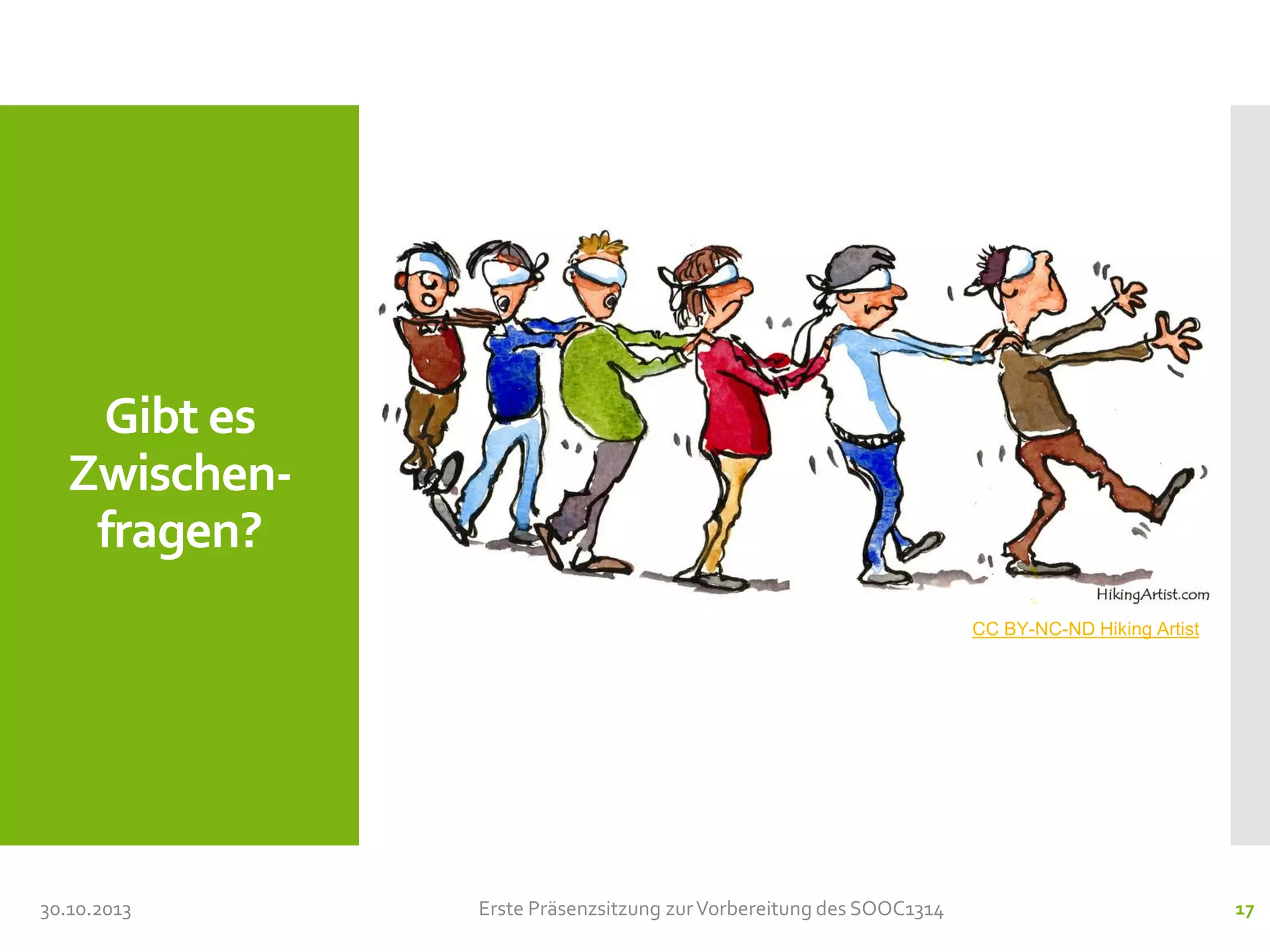Gibt es
Zwischenfragen?
CC BY-NC-ND Hiking Artist

30.10.2013

Erste Präsenzsitzung zur Vorbereitung des SOOC1314

17

 