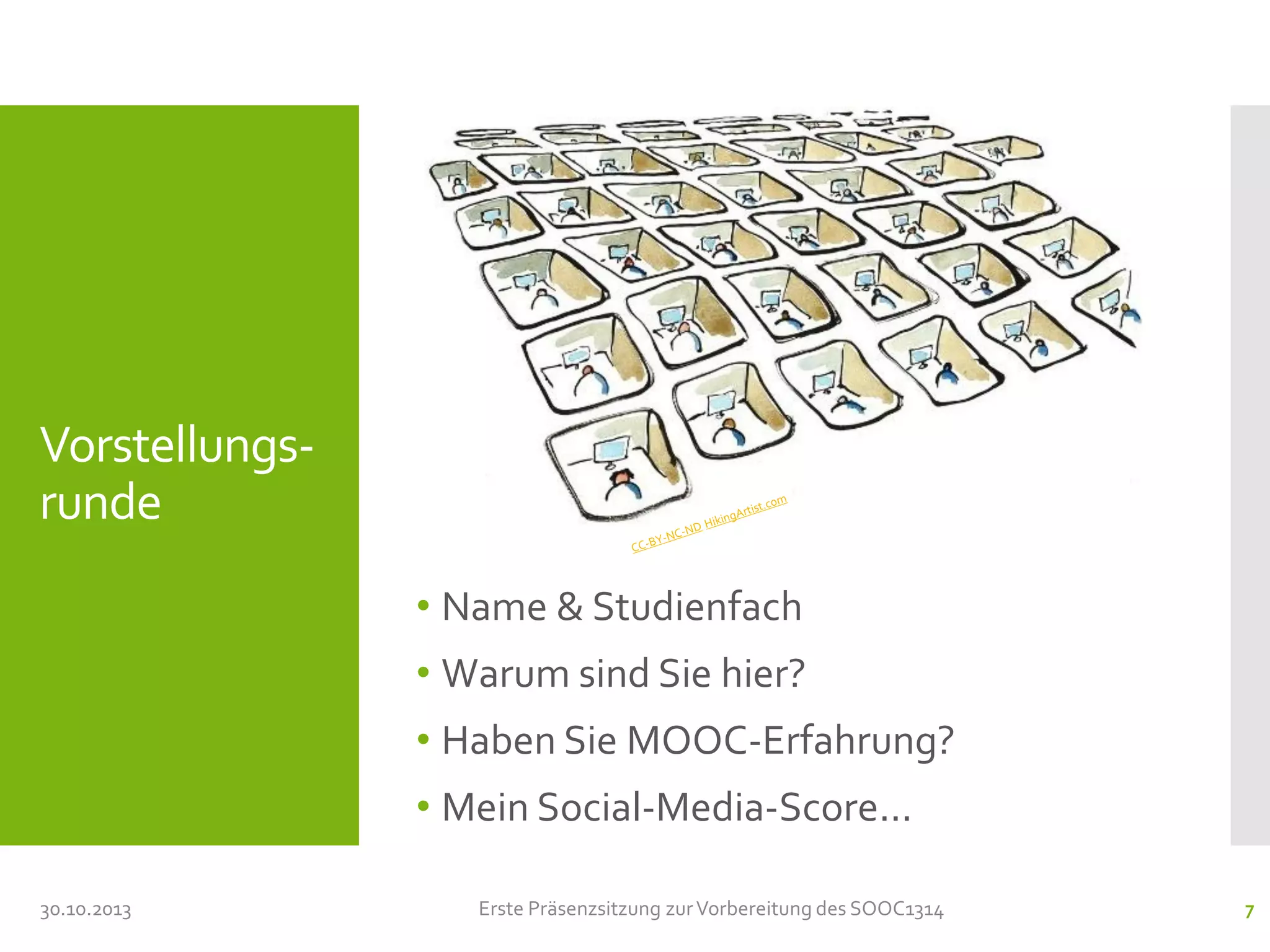 Vorstellungsrunde
• Name & Studienfach

• Warum sind Sie hier?
• Haben Sie MOOC-Erfahrung?
• Mein Social-Media-Score...
30.10.2013

Erste Präsenzsitzung zur Vorbereitung des SOOC1314

7

 