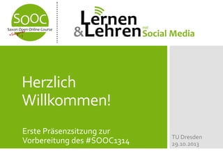 Herzlich
Willkommen!
Erste Präsenzsitzung zur
Vorbereitung des #SOOC1314

TU Dresden
29.10.2013

 