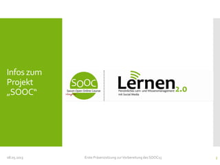 Infos zum
Projekt
„SOOC“
08.05.2013 Erste Präsenzsitzung zurVorbereitung des SOOC13 3
 