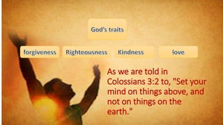 As we are told in
Colossians 3:2 to, "Set your
mind on things above, and
not on things on the
earth."
 