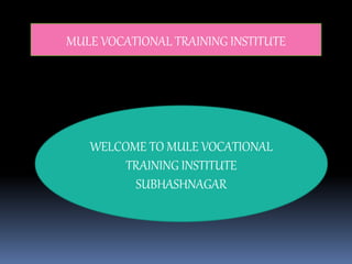 MULE VOCATIONAL TRAINING INSTITUTE
WELCOME TO MULE VOCATIONAL
TRAINING INSTITUTE
SUBHASHNAGAR
 