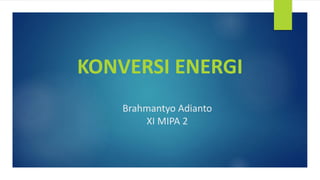 Brahmantyo Adianto
XI MIPA 2
KONVERSI ENERGI
 