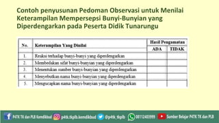 Contoh penyusunan Pedoman Observasi untuk Menilai
Keterampilan Mempersepsi Bunyi-Bunyian yang
Diperdengarkan pada Peserta Didik Tunarungu
 