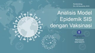 Analisis Model
Epidemik SIS
dengan Vaksinasi
Rismawati
G54160075
Pembimbing:
Drs. Ali Kusnanto, M.Si
 