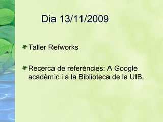 Dia 13/11/2009 Taller Refworks Recerca de referències: A Google acad è mic i a la Biblioteca de la UIB.  