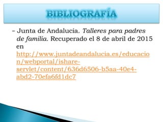 - Junta de Andalucía. Talleres para padres
de familia. Recuperado el 8 de abril de 2015
en
http://www.juntadeandalucia.es/educacio
n/webportal/ishare-
servlet/content/636d6506-b5aa-40e4-
abd2-70efa6fd1dc7
 