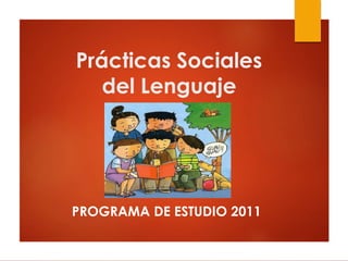 Prácticas Sociales
del Lenguaje
PROGRAMA DE ESTUDIO 2011
 