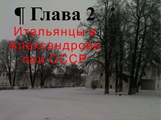 ¶ Глава 2
Итальянцы в
Александрове
при СССР
 