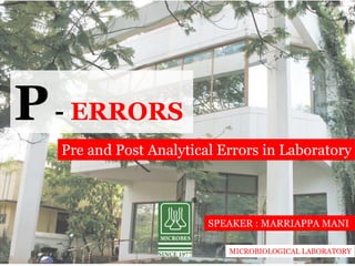 P- ERRORS
Pre and Post Analytical Errors in Laboratory
SPEAKER : MARRIAPPA MANI
MICROBIOLOGICAL LABORATORY
 