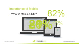 WWW.MAXIMIZER.COM © 2016 Maximizer Software Inc.
• What is Mobile CRM?
82%
Importance of Mobile
48% 45%
81%20%29%
 
