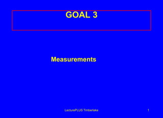 GOAL 3

Measurements

LecturePLUS Timberlake

1

 