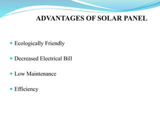 ADVANTAGES OF SOLAR PANEL
 Ecologically Friendly
 Decreased Electrical Bill
 Low Maintenance
 Efficiency
 